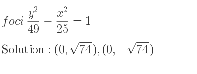 The foci (y^2)/(49)-(x^2)/(25)=1 is (0,sqrt(74)),(0,-sqrt(74))